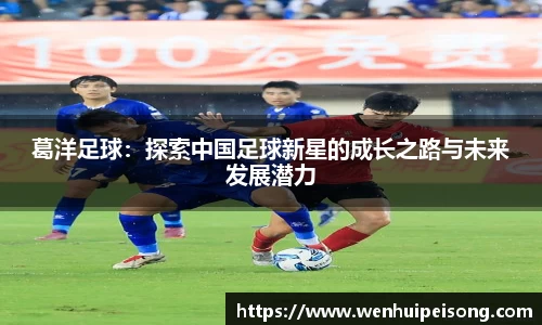 葛洋足球：探索中国足球新星的成长之路与未来发展潜力