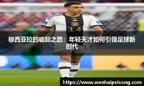 穆西亚拉的崛起之路：年轻天才如何引领足球新时代